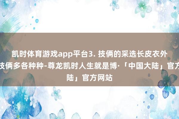 凯时体育游戏app平台3. 技俩的采选长皮衣外衣的技俩多各种种-尊龙凯时人生就是博·「中国大陆」官方网站